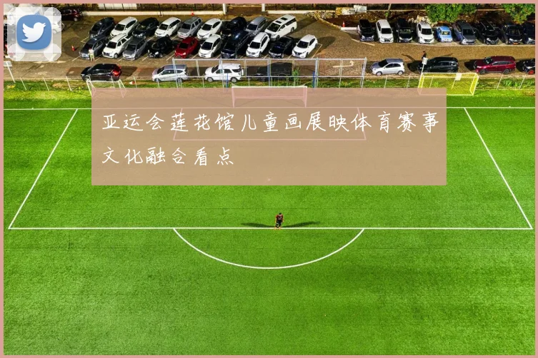 亚运会莲花馆儿童画展映体育赛事文化融合看点