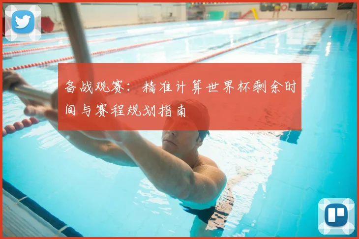 备战观赛：精准计算世界杯剩余时间与赛程规划指南