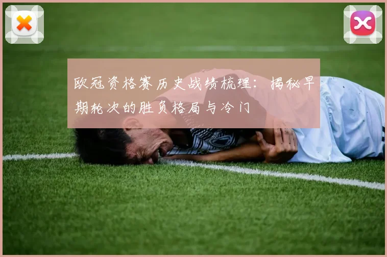 欧冠资格赛历史战绩梳理：揭秘早期轮次的胜负格局与冷门