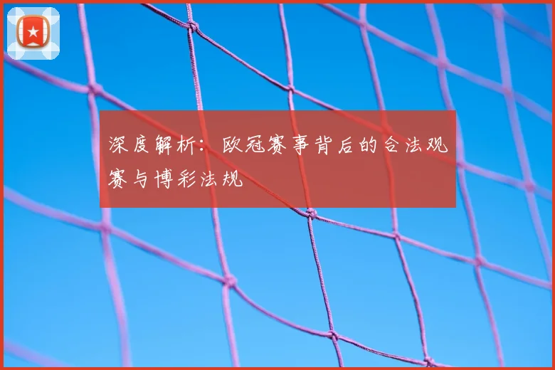 深度解析：欧冠赛事背后的合法观赛与博彩法规