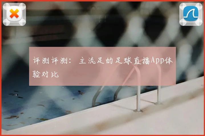 评测评测：主流足的足球直播App体验对比