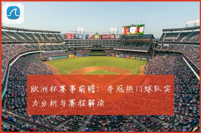 欧洲杯赛事前瞻：夺冠热门球队实力分析与赛程解读