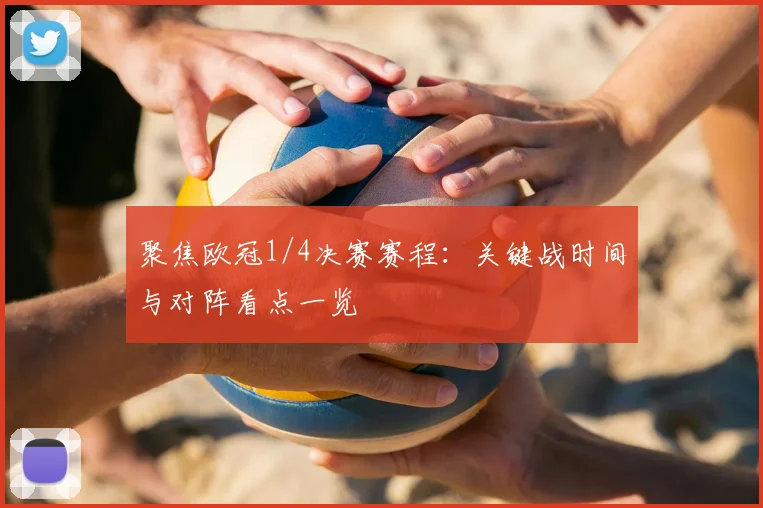 聚焦欧冠1/4决赛赛程：关键战时间与对阵看点一览