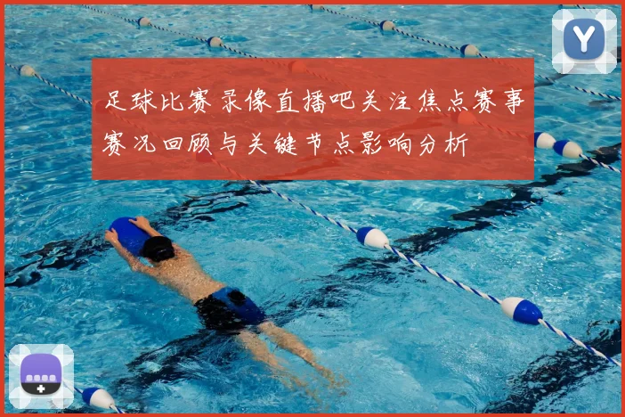 足球比赛录像直播吧关注焦点赛事赛况回顾与关键节点影响分析